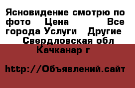 Ясновидение смотрю по фото  › Цена ­ 2 000 - Все города Услуги » Другие   . Свердловская обл.,Качканар г.